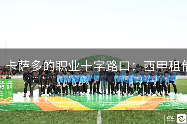 卡萨多的职业十字路口：西甲租借还是土耳其转会？