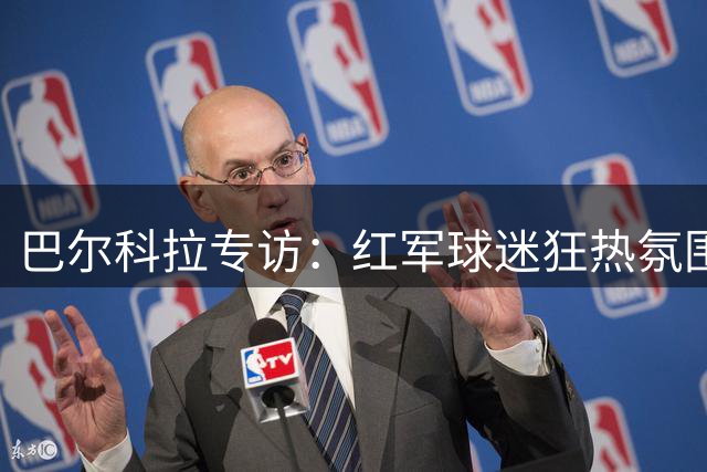 巴尔科拉专访：红军球迷狂热氛围是加盟关键